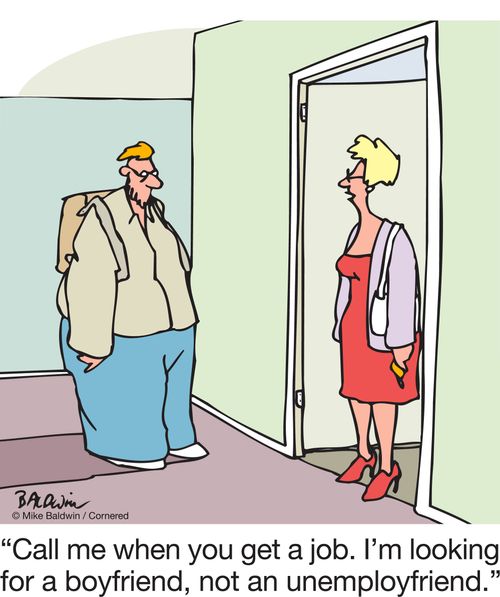 "Call me when you get a job. I'm looking for a boyfriend, not an unemployfriend."