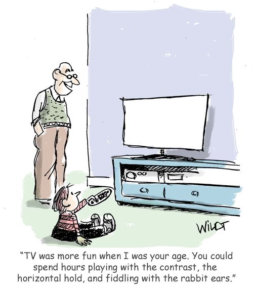 "TV was more fun when I was your age. You could spend hours playing with the contrast, the horizontal hold, and fiddling with the rabbit ears."