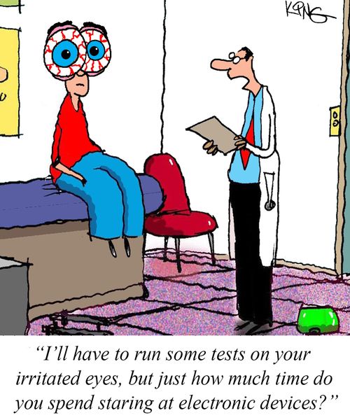 "I'll have to run some tests on your irritated eyes, but just how much time do you spend staring at electronic devices?"