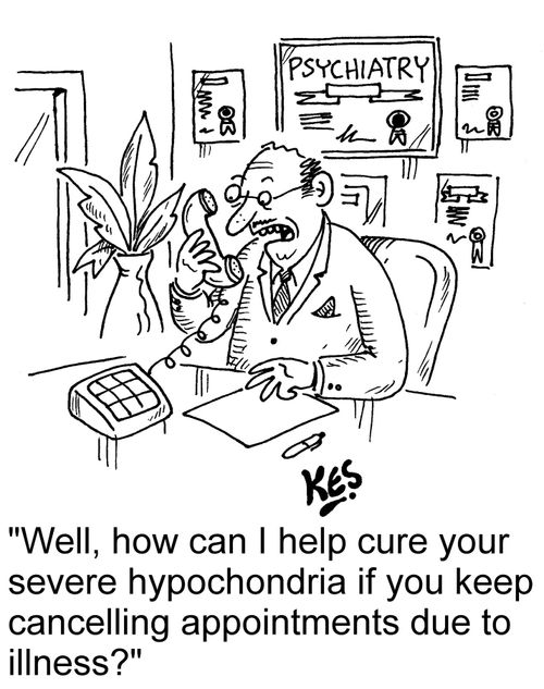 "Well, how can I help cure your severe hypochondria if you keep cancelling appointments due to illness?"