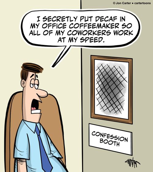 "I secretly put decaf in my office coffeemaker so all of my coworkers work at my speed.'
