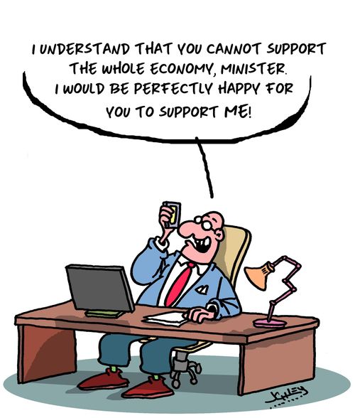 "I understand that you cannot support the whole economy, minister. I would be perfectly happy for you to support me!"