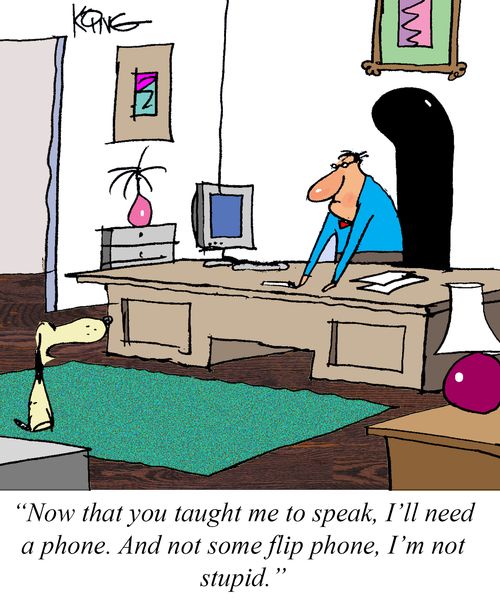 "Now that you taught me to speak, I'll need a phone. And not some flip phone, I'm not stupid."