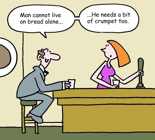 "Man cannot live on bread alone - he needs a bit of crumpet too."