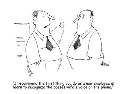 "I recommend the first thing you do as a new employee is learn to recognize the bosses wife's voice on the phone." 