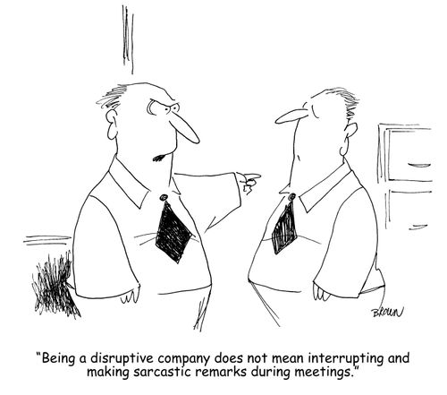 "Being a disruptive company does not mean interrupting and making sarcastic remarks during meetings."