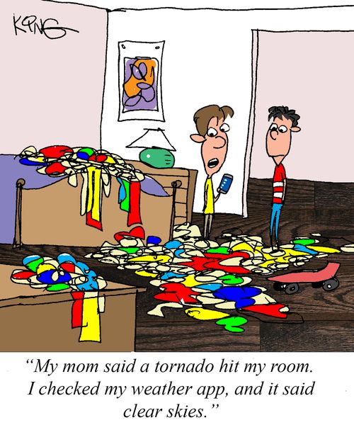 "My mom said a tornado hit my room. I checked my weather app, and it said clear skies."
