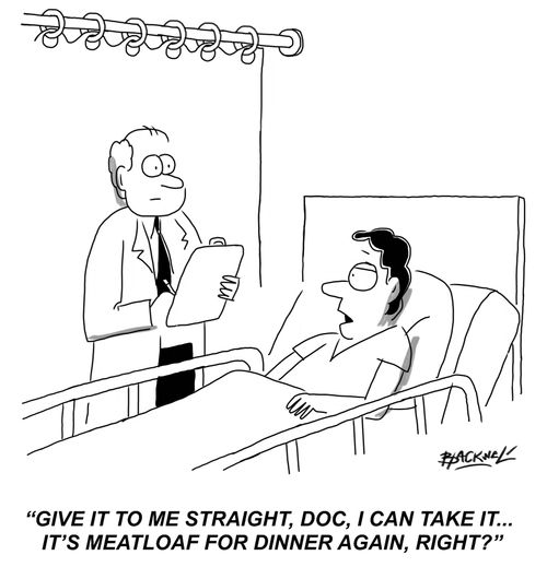 "Give it to me straight, doc, I can take it... it's meatloaf for dinner again, right?"