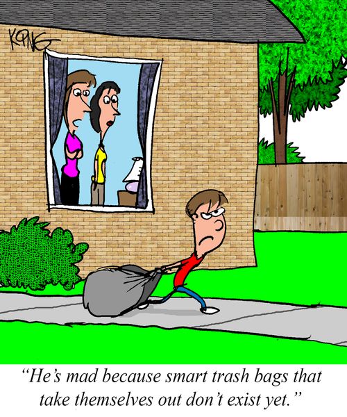 "He's mad because smart trash bags that take themselves out don't exist yet."