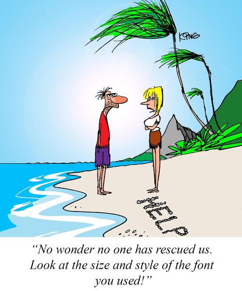 "No wonder no one has rescues us. Look at the size and style of the font you used!"