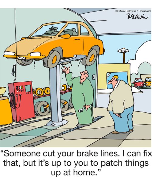 "Someone cut your brake lines. I can fix that, but it's up to you to patch things up at home."