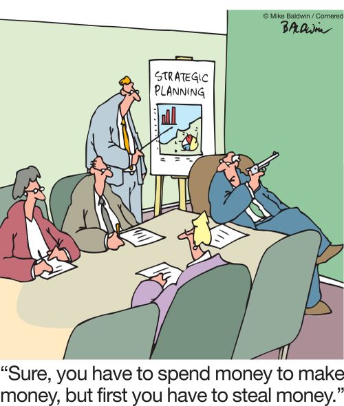 "Sure, you have to spend money to make money, but first you have to steal money."