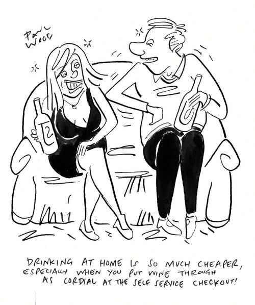 "Drinking at home is so much cheaper, especially when you put wine through as cordial at the self service checkout."