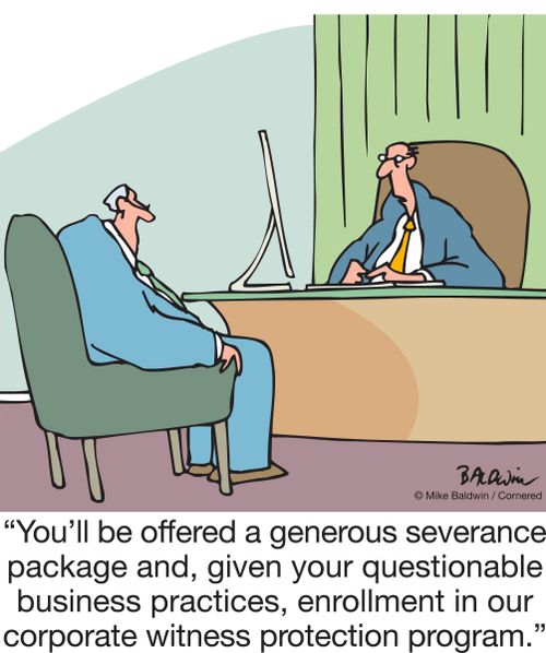 "You'll be offered a generous severance package and, given your questionable business practices, enrollment in our corporate witness protection program."
