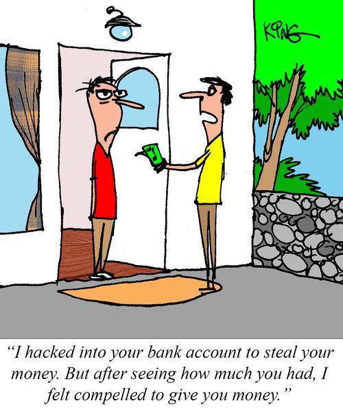 "I hacked into your bank account to steal your money. But after seeing how much you had, I felt compelled to give you money."