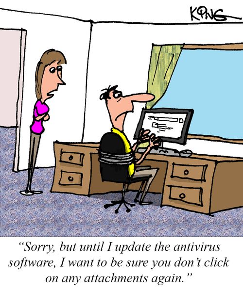 "Sorry, but until I update the antivirus software, I want to be sure you don't click on any attachments again."
