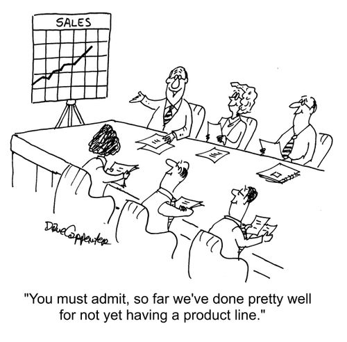 "You must admit, so far we've done pretty well for not yet having a product line."