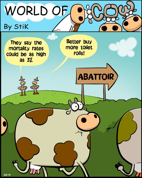 "They say the mortality rates could be as high as 3%..Better buy more toilet rolls!"