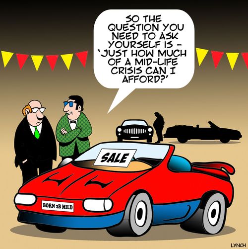 "So the question you need to ask yourself is  - 'Just how much of a mid-life crisis can I afford?'"