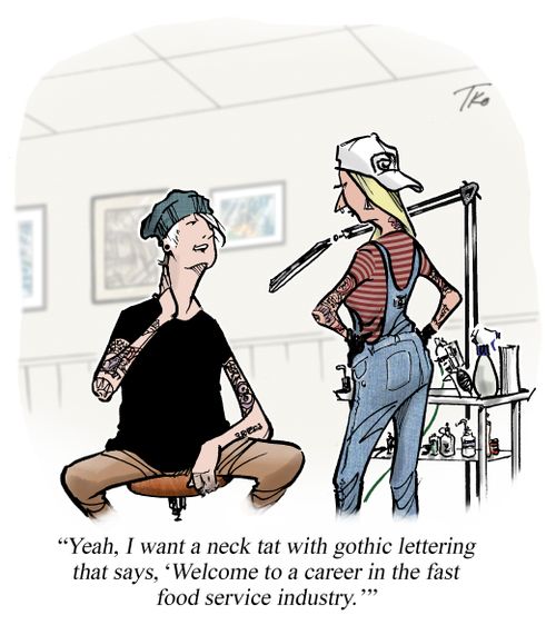 "Yeah, I want a neck tat with gothic lettering that says, 'Welcome to a career in the fast food service industry.'"