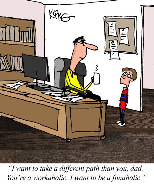 "I want to take a different path than you, dad. You're a workaholic. I want to be a funaholic."