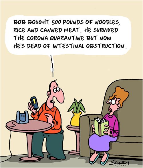 "Bob bought 500 pounds of noodles, rice and canned meat. . . he survived the corona quarantine but now he's dead of intestinal obstruction..."
