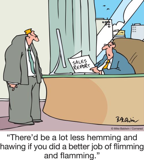 "There'd be a lot less hemming and hawing if you did a better job of flimming and flamming."