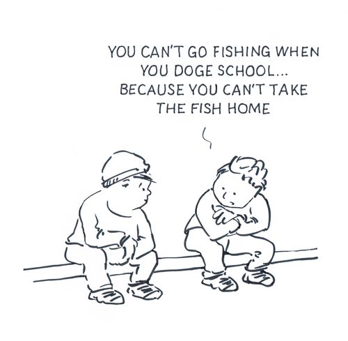 "You can't go fishing when you doge school…because you can't take the fish home."
