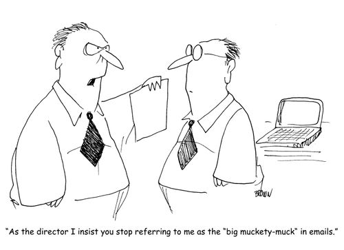 "As the director I insist you stop referring to me as the "big muckety-muck" in emails."