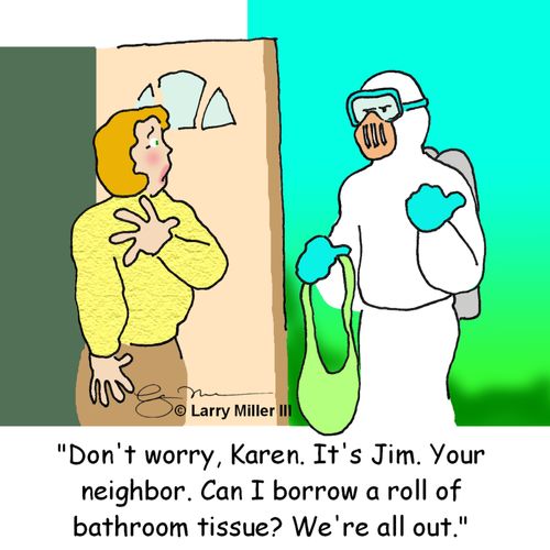 "Don't worry, Karen. It's Jim. Your neighbor. Can I borrow a roll of bathroom tissue? We're all out."