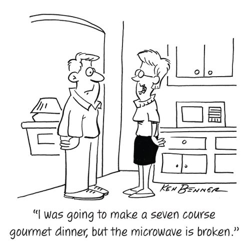 "I was going to make a seven course gourmet dinner, but the microwave is broken."