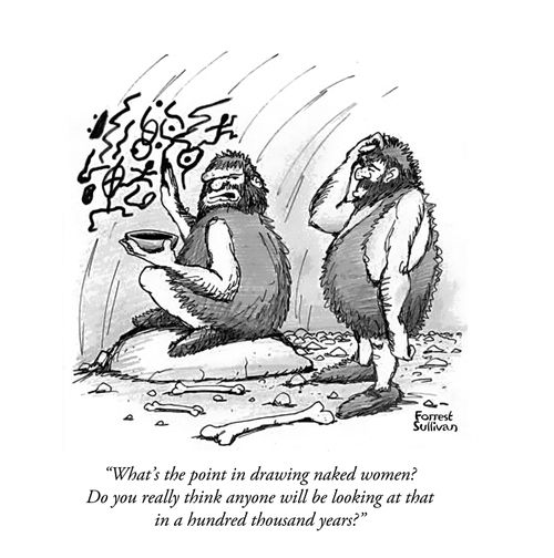 "What's the point in drawing naked women? Do you really think anyone will be looking at that in a hundred thousand years?"