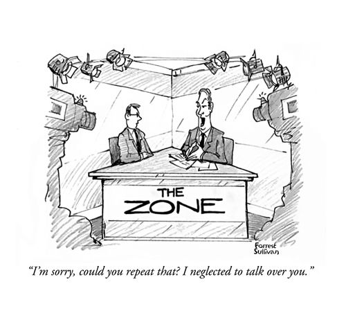 "I'm sorry, could you repeat that? I neglected to talk over you."