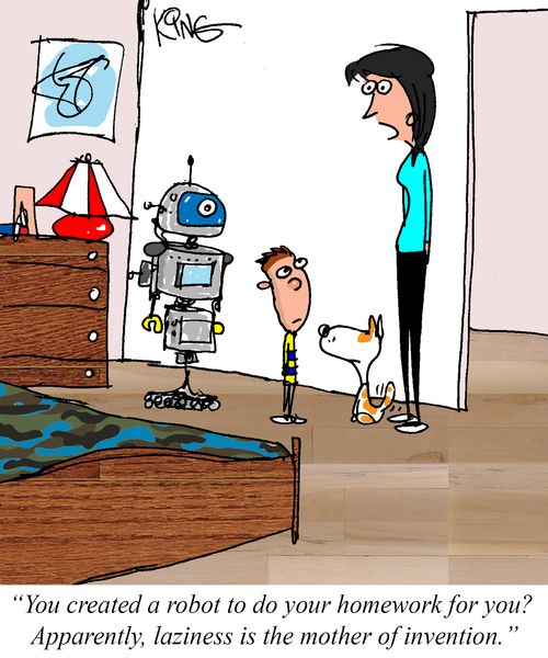 "You created a robot to do your homework for you? Apparently, laziness is the mother of invention."