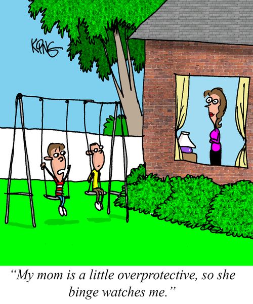 "My mom is a little overprotective, so she binge watches me."