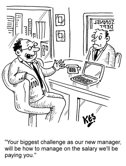 "Your biggest challenge as our new manager, will be how to manage on the salary we'll be paying you."