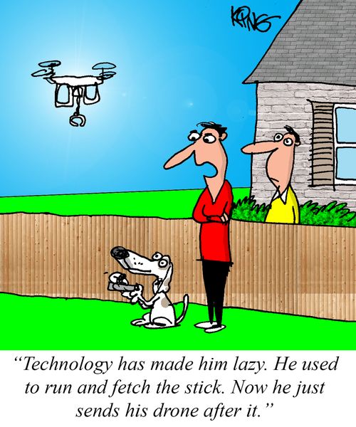 "Technology has made him lazy. He used to run and fetch the stick. Now he just sends his drone after it."