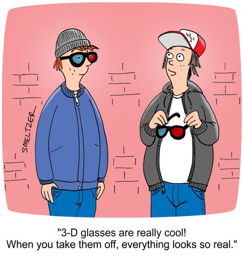 "3-D glasses are really cool! When you take them off, everything looks so real."