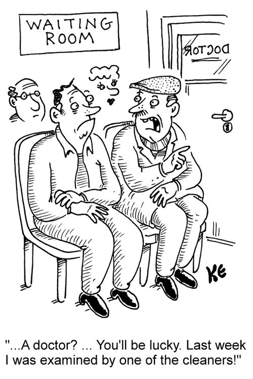 "...A doctor? ... You'll be lucky. Last week I was examined by one of the cleaners!"