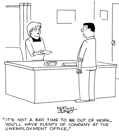 "It's not a bad time to be out of work. You'll have plenty of company at the unemployment office."