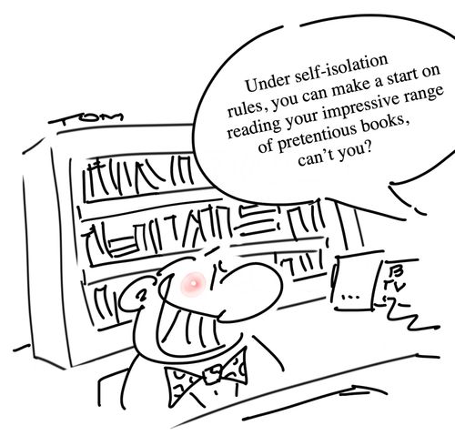 "Under self-isolation rules, you can make a start on reading your impressive range of pretentious books, can't you?"