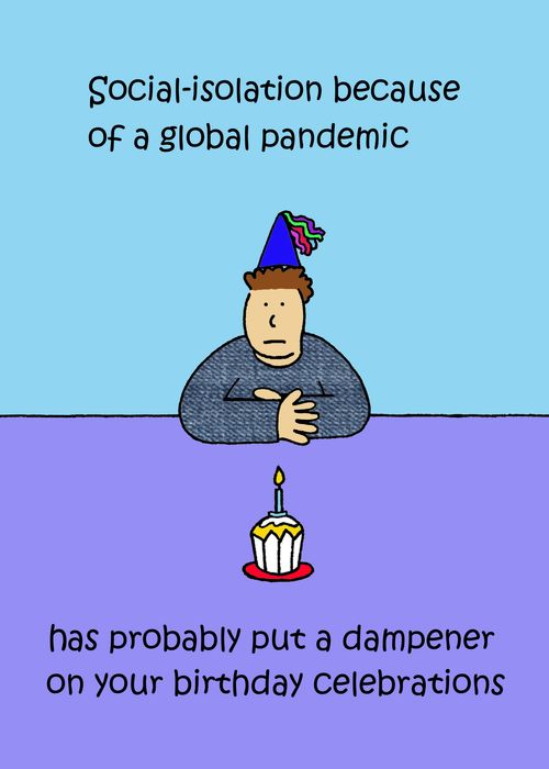 Social-Isolation because of a global pandemic. . . has probably put a dampener on your birthday celebrations.