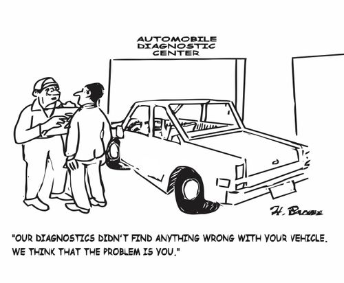 "Our diagnostics didn't find anything wrong with your vehicle. We think that the problem is you."