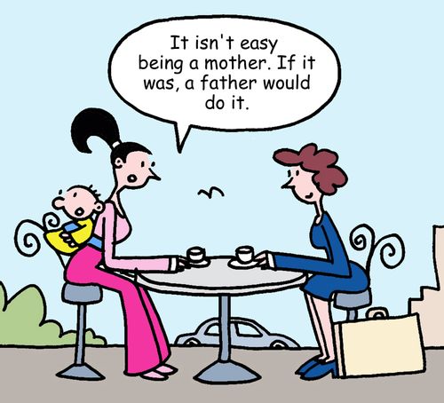 "It isn't easy being a mother. If it was, a father would do it."