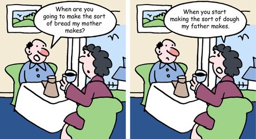 "When are you going to make the sort of bread my mother makes?"