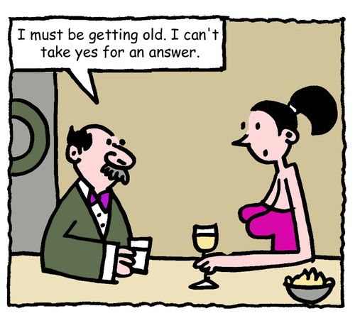 "I must be getting old. I can't take yes for an answer."