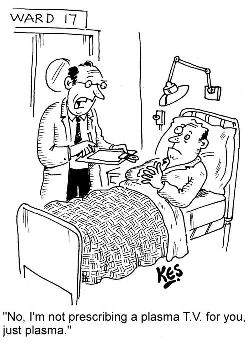 "No, I'm not prescribing a plasma T. V. for you, just plasma."