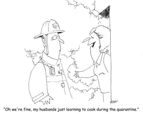"Oh we're fine, my husbands just learning to cook during the quarantine." 