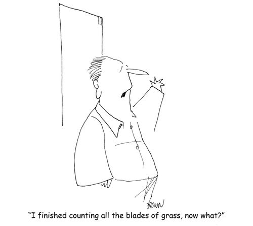 "I finished counting the blades of grass, now what?" 