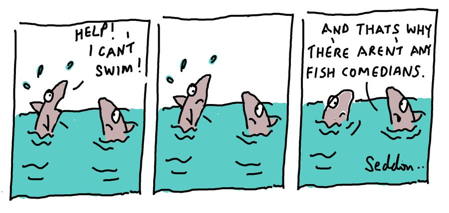 "And that's why there aren't any fish comedians."